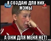я создаю для них мэмы а они для меня НЕТ!