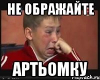 не ображайте Артьомку