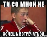 ти со мной не хочешь встречаться