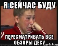 Я СЕЙЧАС БУДУ ПЕРЕСМАТРИВАТЬ ВСЕ ОБЗОРЫ ДЕСУ