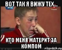 ВОТ ТАК Я ВИЖУ ТЕХ... КТО МЕНЯ МАТЕРИТ ЗА КОМПОМ