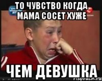 То чувство когда мама сосет хуже Чем девушка