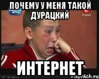 почему у меня такой дурацкий ИНТЕРНЕТ