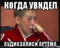 когда увидел аудиозаписи артёма