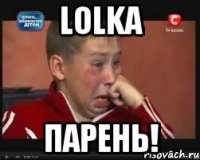 lolka ПАРЕНЬ!