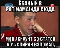 ЁБАНЫЙ В РОТ,МАМА!ИДИ СЮДА МОЙ АККАУНТ СО СТАТОЙ 60% СПИРИН ВЗЛОМАЛ