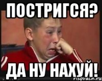 Постригся? Да ну нахуй!