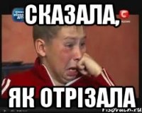 сказала, як отрізала
