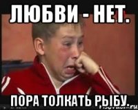 Любви - нет. Пора толкать рыбу.