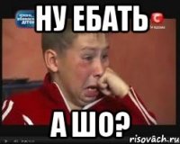 ну ебать а шо?