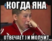 Когда Яна отвечает ) и молчит