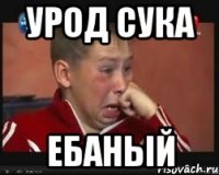 Урод сука ебаный