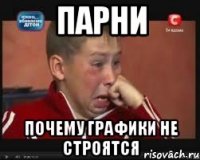 ПАРНИ ПОЧЕМУ ГРАФИКИ НЕ СТРОЯТСЯ