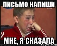 письмо напиши мне, я сказала