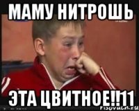 МАМУ НИТРОШЬ ЭТА ЦВИТНОЕ!!11