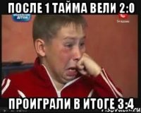 После 1 тайма вели 2:0 Проиграли в итоге 3:4
