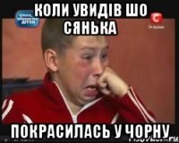 коли увидів шо сянька покрасилась у чорну