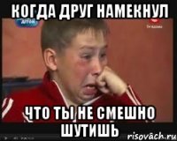 когда друг намекнул что ты не смешно шутишь