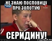 Не знаю пословицу про золотую СЕРИДИНУ!