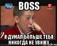 BOSS я думал больше тебя никогда не увижу