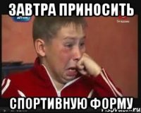 завтра приносить спортивную форму