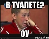 в туалете? оу
