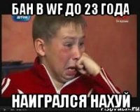 Бан в WF до 23 года Наигрался нахуй