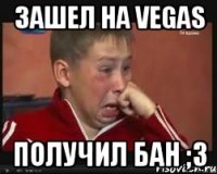 Зашел на Vegas Получил бан ;3