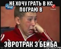 Не хочу грать в кс пограю в эвротрак э бейба