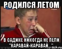 Родился летом В садике никогда не пели "каравай-каравай..."