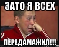 зато я всех передамажил!!!