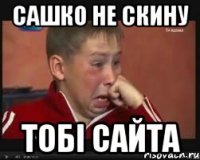 сашко не скину тобі сайта