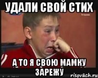 удали свой стих а то я свою мамку зарежу