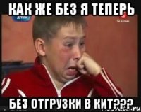 как же без я теперь без отгрузки в КИТ???