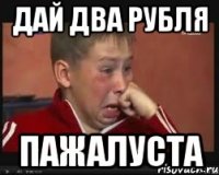 дай два рубля пажалуста