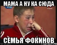 мама а ну ка сюда семья фокинов