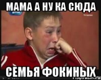 мама а ну ка сюда семья фокиных
