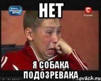 нет я собака подозревака