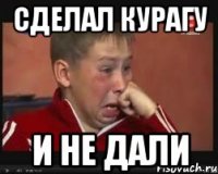 СДЕЛАЛ КУРАГУ И НЕ ДАЛИ