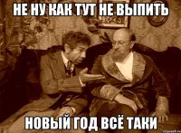 не ну как тут не выпить новый год всё таки