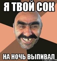 я твой сок на ночь выпивал