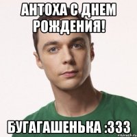 Антоха с днем рождения! Бугагашенька :333