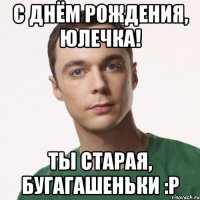 С днём рождения, Юлечка! Ты старая, бугагашеньки :Р