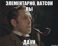 Элементарно, ватсон вы Даун