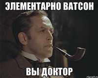 Элементарно ватсон Вы доктор