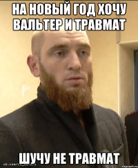 на новый год хочу вальтер и травмат шучу не травмат