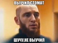 Выучил стомат Шучу,не выучил