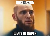 Карен сука Шучу не карен