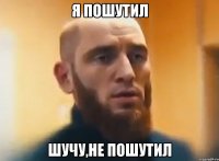 я пошутил шучу,не пошутил