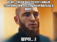 Исик - такой ангелочек! Самый спокойный и послушный малыш в мире! Шучу... :)